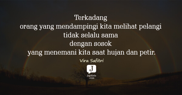 Vira Safitri - Terkadang orang yang mendampingi kita melihat pelangi tidak selalu sama dengan sosok yang menemani kita saat hujan dan petir.