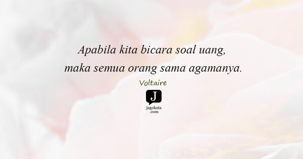 Voltaire - Apabila kita bicara soal uang, maka semua orang sama agamanya.
