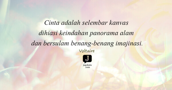 Voltaire - Cinta adalah selembar kanvas dihiasi keindahan panorama alam dan bersulam benang-benang imajinasi.