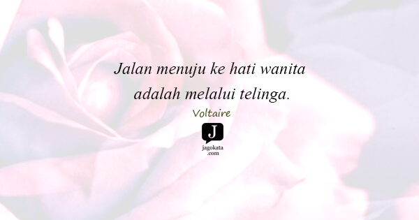 Voltaire - Jalan menuju ke hati wanita adalah melalui telinga.