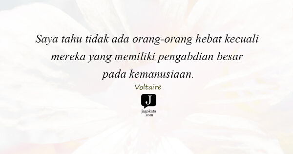 Voltaire - Saya tahu tidak ada orang-orang hebat kecuali mereka yang memiliki pengabdian besar pada kemanusiaan.