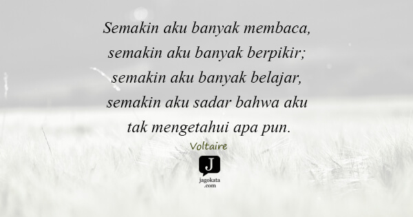 Voltaire - Semakin aku banyak membaca, semakin aku banyak berpikir; semakin aku banyak belajar, semakin aku sadar bahwa aku tak mengetahui apa pun.