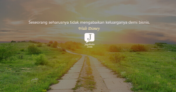 Walt Disney - Seseorang seharusnya tidak mengabaikan keluarganya demi bisnis.