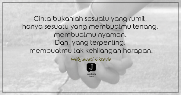 Widyawati Oktavia - Cinta bukanlah sesuatu yang rumit, hanya sesuatu yang membuatmu tenang, membuatmu nyaman. Dan, yang terpenting, membuatmu tak kehilangan harapan.