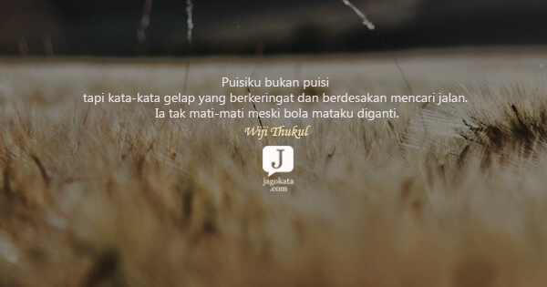Wiji Thukul - Puisiku bukan puisi tapi kata-kata gelap yang berkeringat dan berdesakan mencari jalan. Ia tak mati-mati meski bola mataku diganti.