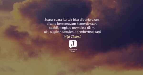 Wiji Thukul - Suara-suara itu tak bisa dipenjarakan, disana bersemayam kemerdekaan, apabila engkau memaksa diam, aku siapkan untukmu pemberontakan!