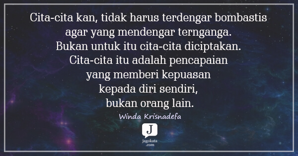 Winda Krisnadefa - Cita-cita kan, tidak harus terdengar bombastis agar yang mendengar ternganga. Bukan untuk itu cita-cita diciptakan. Cita-cita itu adalah pencapaian yang memberi kepuasan kepada diri sendiri, bukan orang lain.