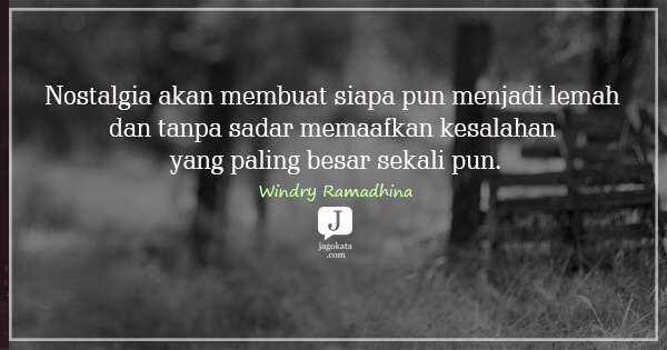 Windry Ramadhina - Nostalgia akan membuat siapa pun menjadi lemah dan tanpa sadar memaafkan kesalahan yang paling besar sekali pun.