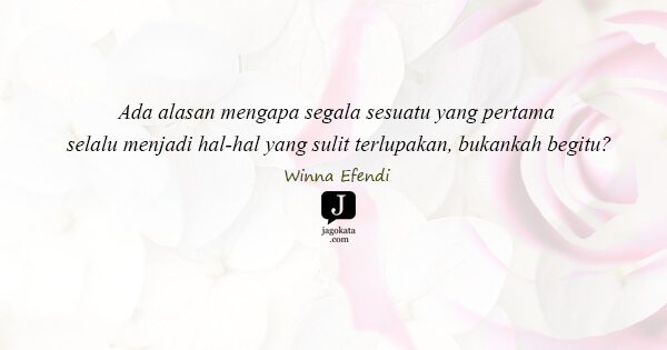 Winna Efendi - Ada alasan mengapa segala sesuatu yang pertama selalu menjadi hal-hal yang sulit terlupakan, bukankah begitu?