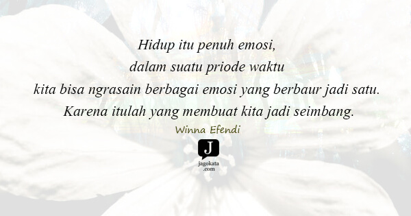 Winna Efendi - Hidup itu penuh emosi, dalam suatu priode waktu kita bisa ngrasain berbagai emosi yang berbaur jadi satu. Karena itulah yang membuat kita jadi seimbang.
