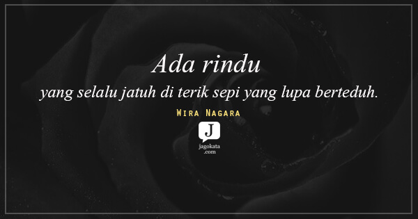 Wira Nagara - Ada rindu yang selalu jatuh di terik sepi yang lupa berteduh.