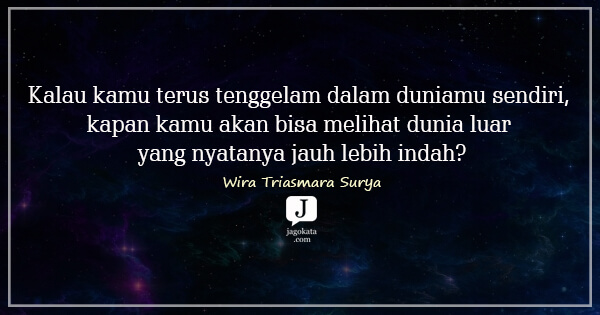 Wira Triasmara Surya - Kalau kamu terus tenggelam dalam duniamu sendiri, kapan kamu akan bisa melihat dunia luar yang nyatanya jauh lebih indah?