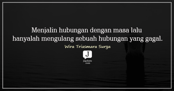 Wira Triasmara Surya - Menjalin hubungan dengan masa lalu hanyalah mengulang sebuah hubungan yang gagal.