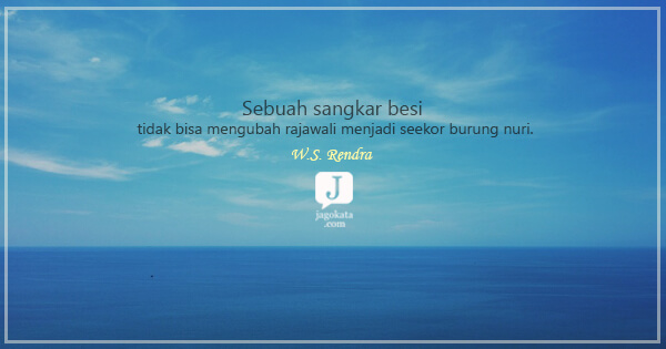 W.S. Rendra - Sebuah sangkar besi tidak bisa mengubah rajawali menjadi seekor burung nuri.