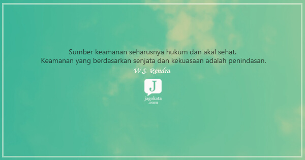 W.S. Rendra - Sumber keamanan seharusnya hukum dan akal sehat. Keamanan yang berdasarkan senjata dan kekuasaan adalah penindasan.