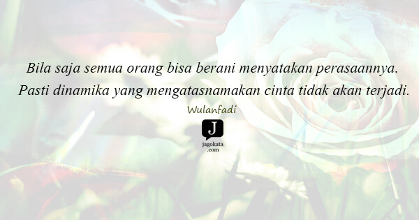 Wulanfadi - Bila saja semua orang bisa berani menyatakan perasaannya. Pasti dinamika yang mengatasnamakan cinta tidak akan terjadi.