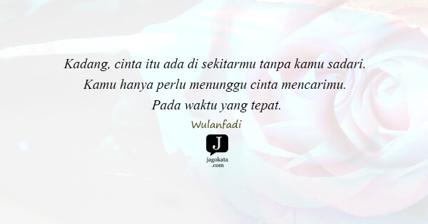 Wulanfadi - Kadang, cinta itu ada di sekitarmu tanpa kamu sadari. Kamu hanya perlu menunggu cinta mencarimu. Pada waktu yang tepat.