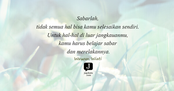 Wuwun Wiati - Sabarlah, tidak semua hal bisa kamu selesaikan sendiri. Untuk hal-hal di luar jangkauanmu, kamu harus belajar sabar dan merelakannya.