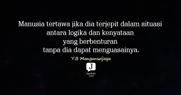 Y.B Mangunwijaya - Manusia tertawa jika dia terjepit dalam situasi antara logika dan kenyataan yang berbenturan tanpa dia dapat menguasainya.
