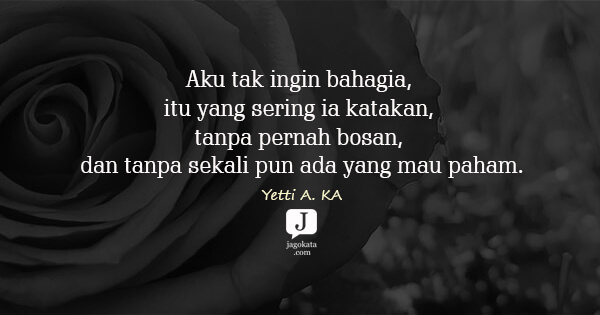 Yetti A. KA - Aku tak ingin bahagia, itu yang sering ia katakan, tanpa pernah bosan, dan tanpa sekali pun ada yang mau paham.
