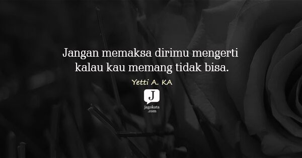 Yetti A. KA - Jangan memaksa dirimu mengerti kalau kau memang tidak bisa.