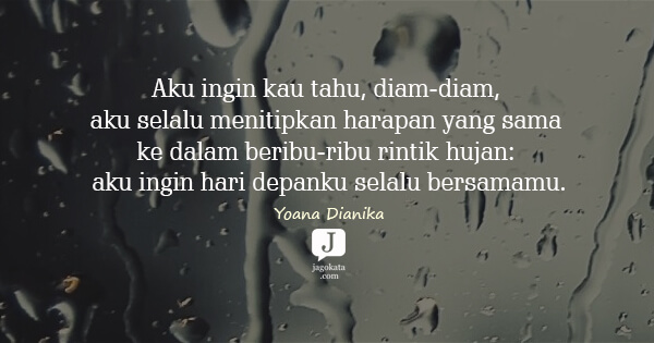 Yoana Dianika - Aku ingin kau tahu, diam-diam, aku selalu menitipkan harapan yang sama ke dalam beribu-ribu rintik hujan: aku ingin hari depanku selalu bersamamu.