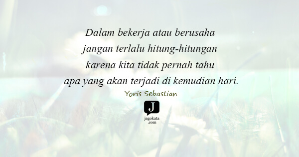 Yoris Sebastian - Dalam bekerja atau berusaha jangan terlalu hitung-hitungan karena kita tidak pernah tahu apa yang akan terjadi di kemudian hari.