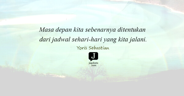 Yoris Sebastian - Masa depan kita sebenarnya ditentukan dari jadwal sehari-hari yang kita jalani.