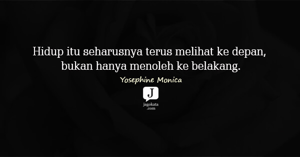 Yosephine Monica - Hidup itu seharusnya terus melihat ke depan, bukan hanya menoleh ke belakang.