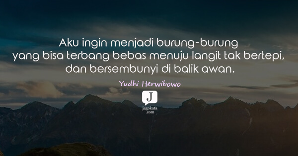 Yudhi Herwibowo - Aku ingin menjadi burung-burung yang bisa terbang bebas menuju langit tak bertepi, dan bersembunyi di balik awan.