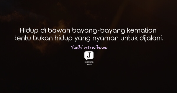 Yudhi Herwibowo - Hidup di bawah bayang-bayang kematian tentu bukan hidup yang nyaman untuk dijalani.
