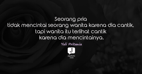 Yuli Pritania - Seorang pria tidak mencintai seorang wanita karena dia cantik, tapi wanita itu terlihat cantik karena dia mencintainya.
