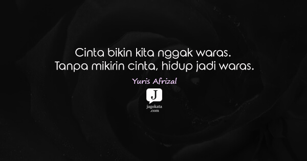 Yuris Afrizal - Cinta bikin kita nggak waras. Tanpa mikirin cinta, hidup jadi waras.