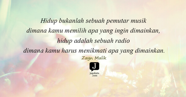 Zayn Malik - Hidup bukanlah sebuah pemutar musik dimana kamu memilih apa yang ingin dimainkan, hidup adalah sebuah radio dimana kamu harus menikmati apa yang dimainkan.