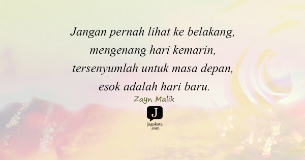 Zayn Malik - Jangan pernah lihat ke belakang, mengenang hari kemarin, tersenyumlah untuk masa depan, esok adalah hari baru.