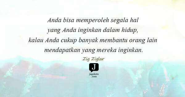 Zig Ziglar - Anda bisa memperoleh segala hal yang Anda inginkan dalam hidup, kalau Anda cukup banyak membantu orang lain mendapatkan yang mereka inginkan.