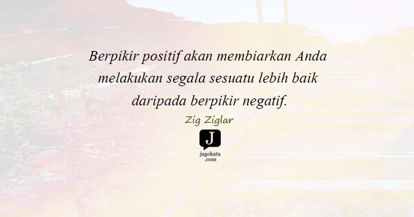 Zig Ziglar - Berpikir positif akan membiarkan Anda melakukan segala sesuatu lebih baik daripada  berpikir negatif.