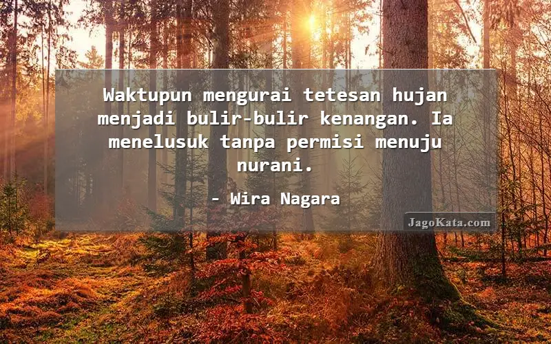 Waktupun mengurai tetesan hujan menjadi bulir-bulir kenangan. Ia menelusuk tanpa permisi menuju nurani.